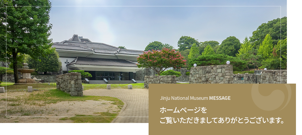 Jinju National Museum ホームページをご覧いただきましてありがとうございます。